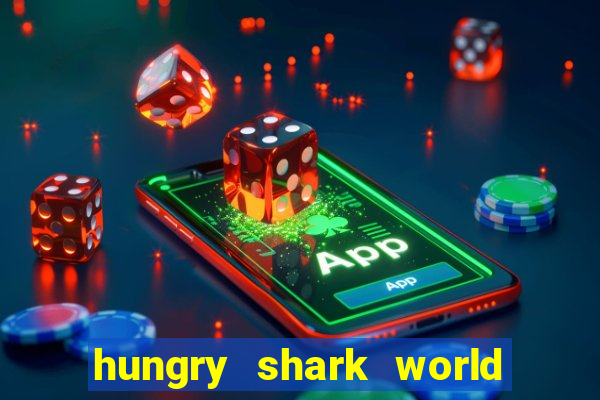 hungry shark world dinheiro infinito ios